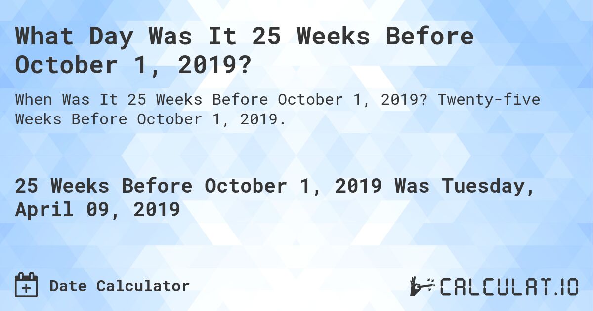 What Day Was It 25 Weeks Before October 1, 2019?. Twenty-five Weeks Before October 1, 2019.