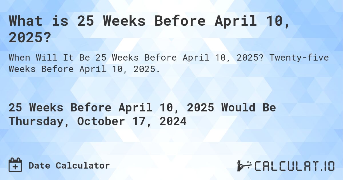 What is 25 Weeks Before April 10, 2025?. Twenty-five Weeks Before April 10, 2025.