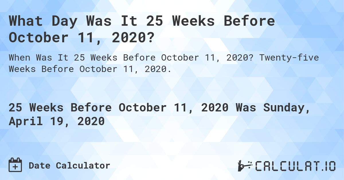 What Day Was It 25 Weeks Before October 11, 2020?. Twenty-five Weeks Before October 11, 2020.