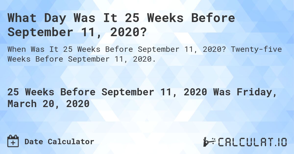 What Day Was It 25 Weeks Before September 11, 2020?. Twenty-five Weeks Before September 11, 2020.