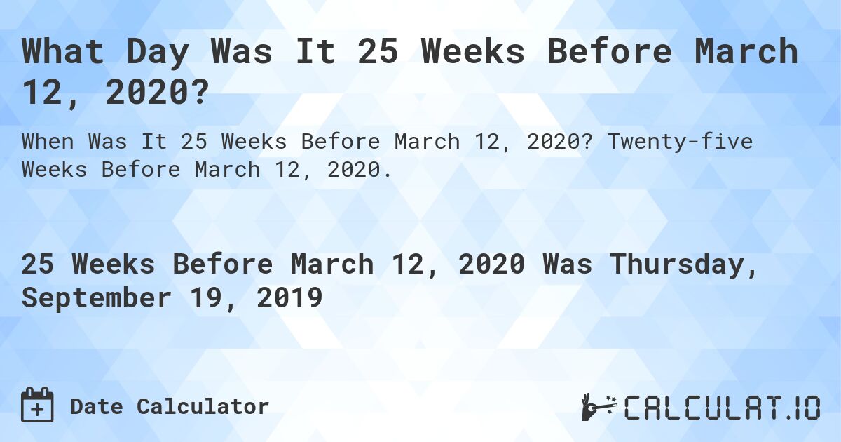 What Day Was It 25 Weeks Before March 12, 2020?. Twenty-five Weeks Before March 12, 2020.