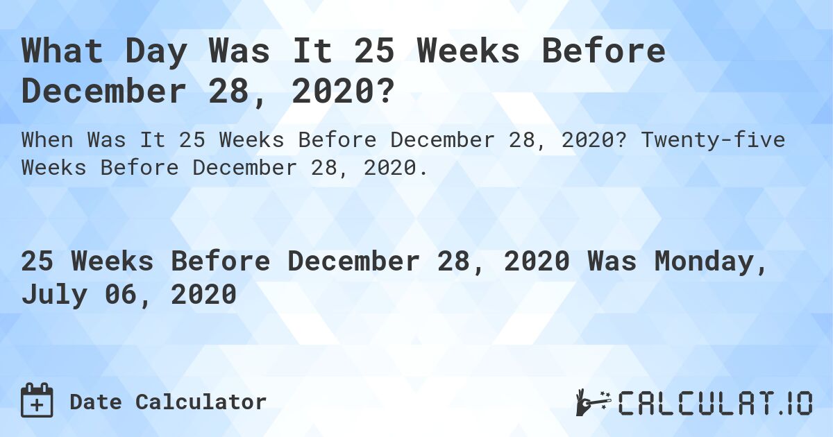 What Day Was It 25 Weeks Before December 28, 2020?. Twenty-five Weeks Before December 28, 2020.