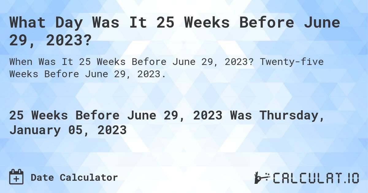 What Day Was It 25 Weeks Before June 29, 2023?. Twenty-five Weeks Before June 29, 2023.