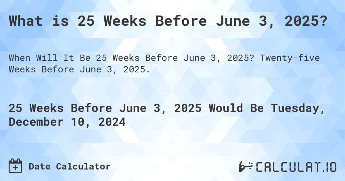 What is 25 Weeks Before June 3, 2025?. Twenty-five Weeks Before June 3, 2025.