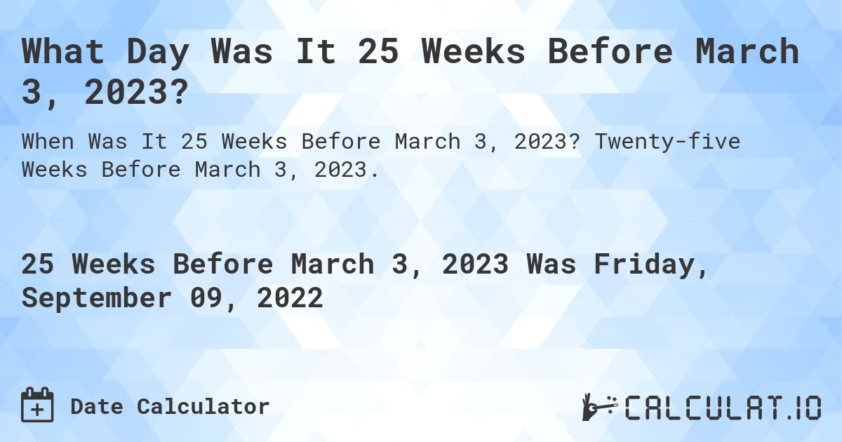 What Day Was It 25 Weeks Before March 3, 2023?. Twenty-five Weeks Before March 3, 2023.