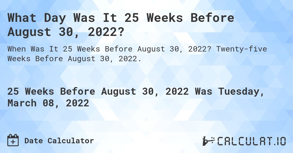 What Day Was It 25 Weeks Before August 30, 2022?. Twenty-five Weeks Before August 30, 2022.
