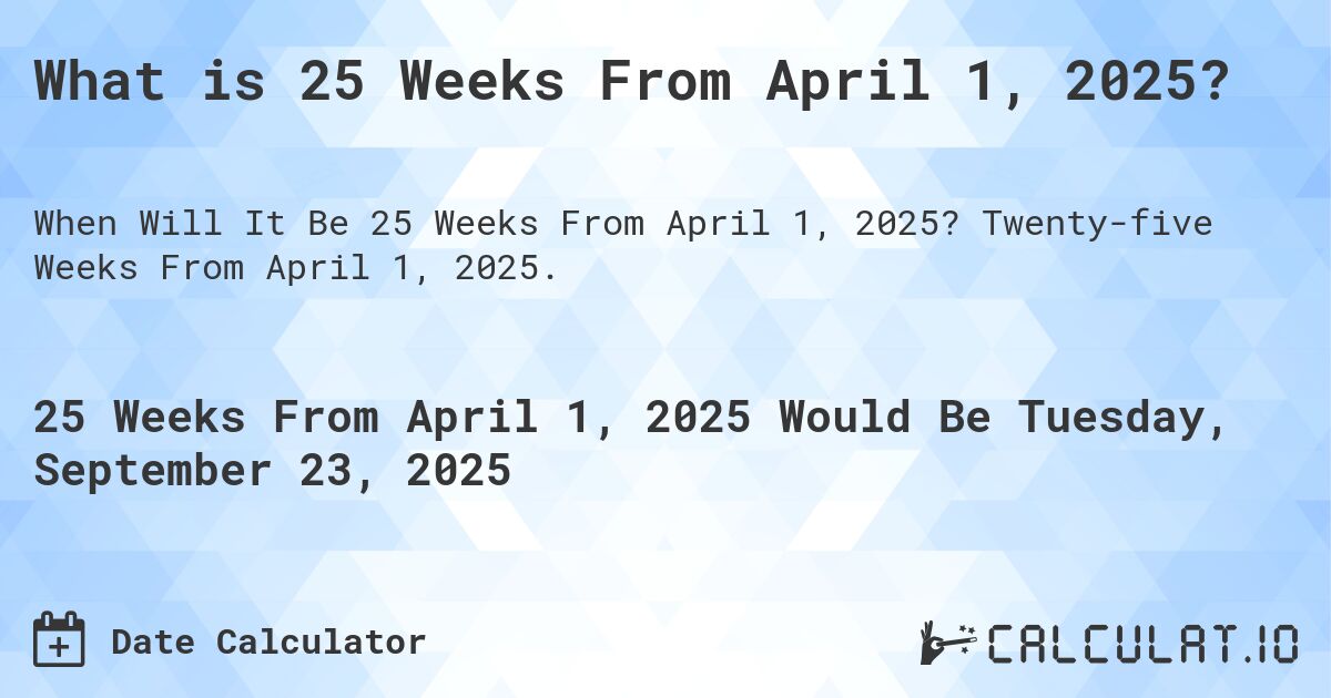 What is 25 Weeks From April 1, 2025?. Twenty-five Weeks From April 1, 2025.