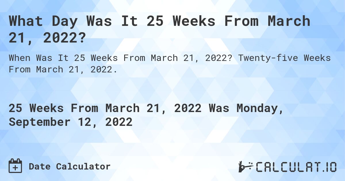 What Day Was It 25 Weeks From March 21, 2022?. Twenty-five Weeks From March 21, 2022.