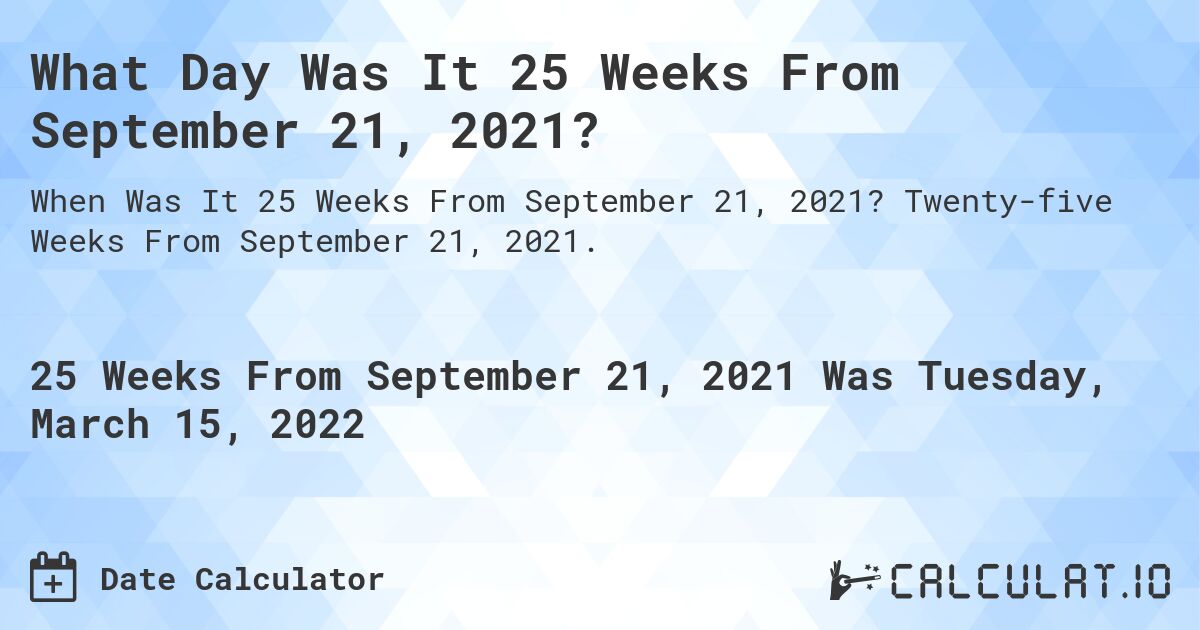 What Day Was It 25 Weeks From September 21, 2021?. Twenty-five Weeks From September 21, 2021.
