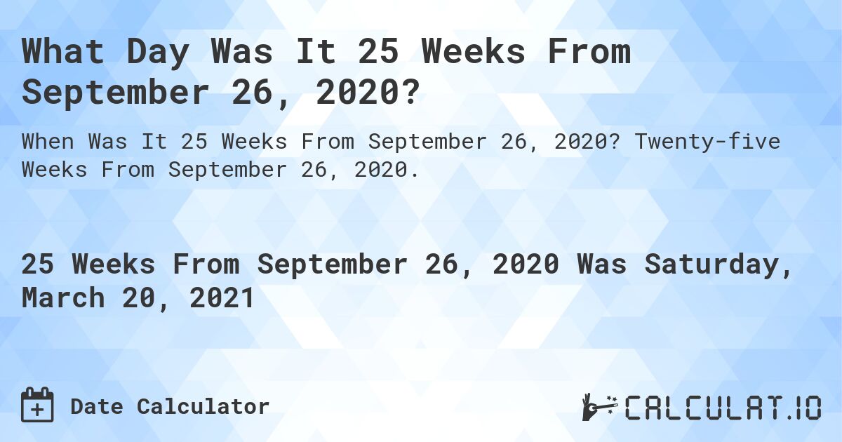 What Day Was It 25 Weeks From September 26, 2020?. Twenty-five Weeks From September 26, 2020.