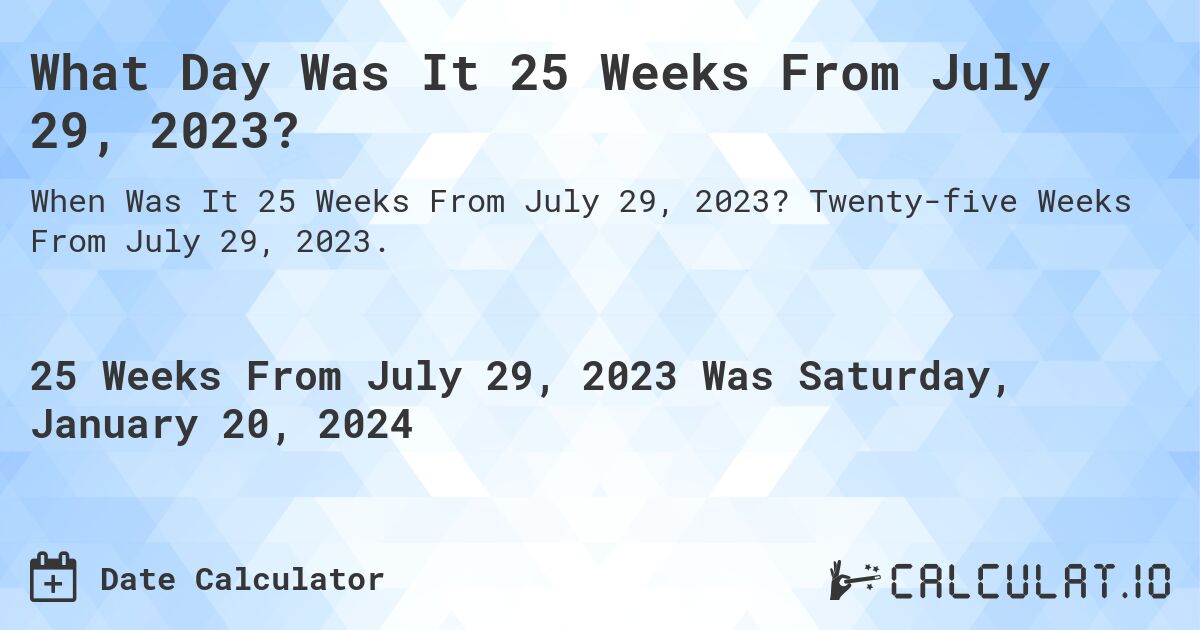 What Day Was It 25 Weeks From July 29, 2023?. Twenty-five Weeks From July 29, 2023.