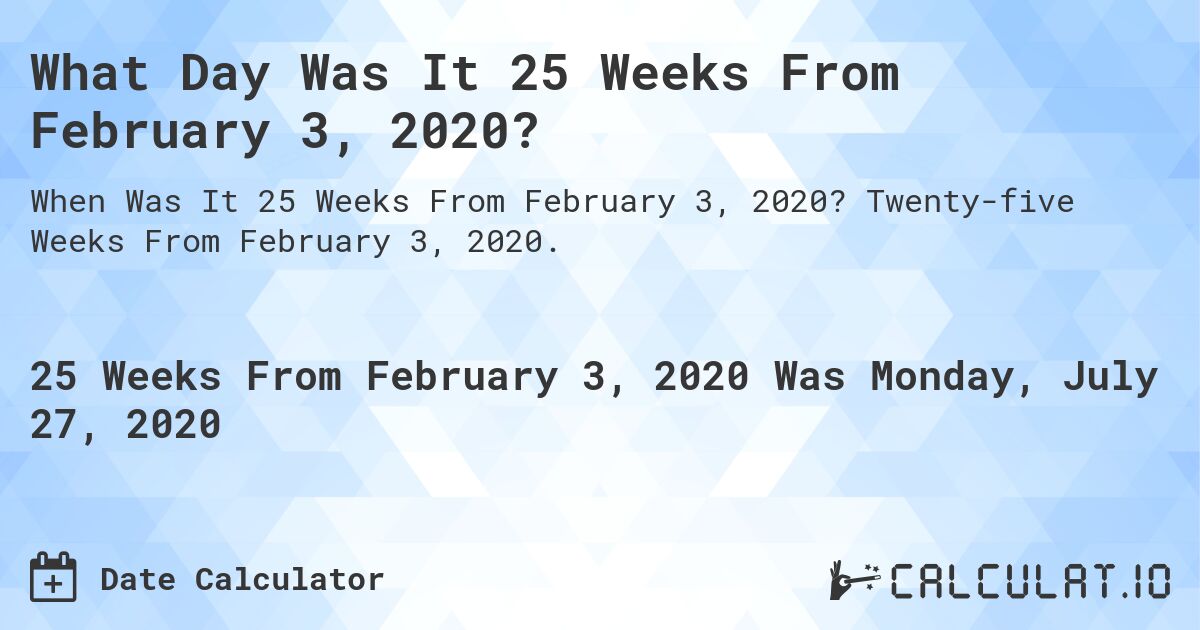 What Day Was It 25 Weeks From February 3, 2020?. Twenty-five Weeks From February 3, 2020.
