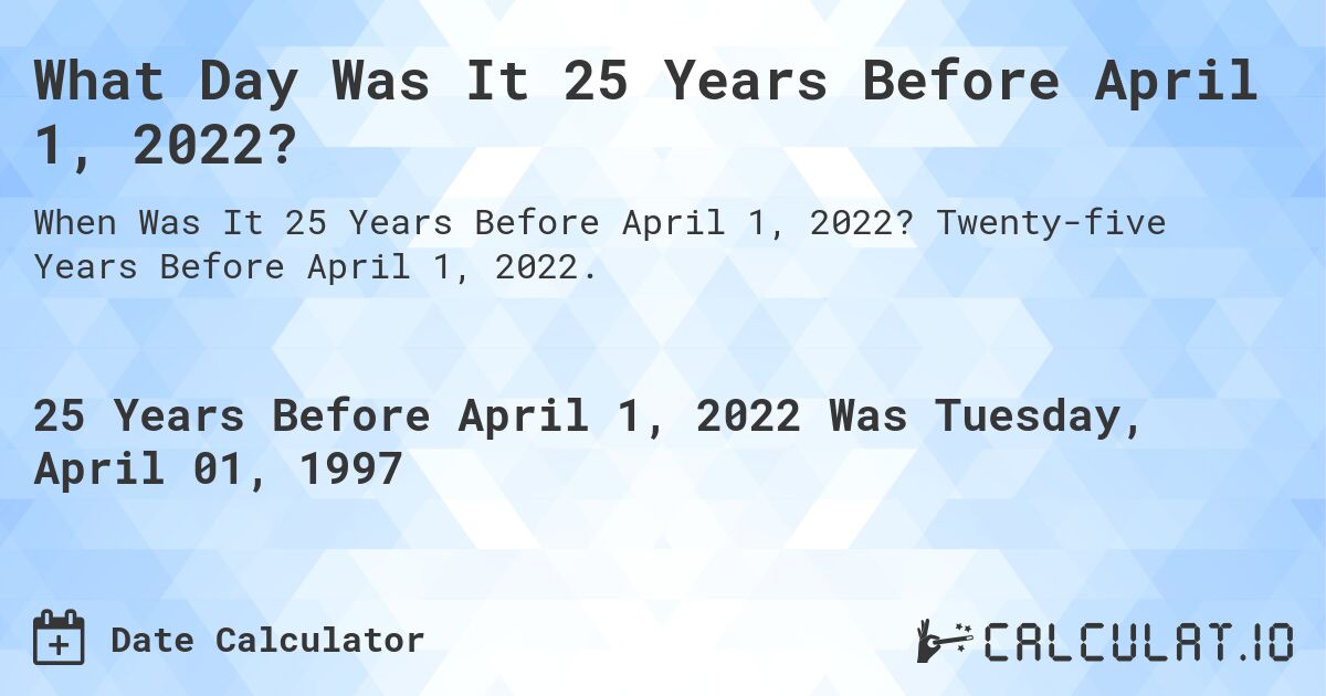 What Day Was It 25 Years Before April 1, 2022?. Twenty-five Years Before April 1, 2022.