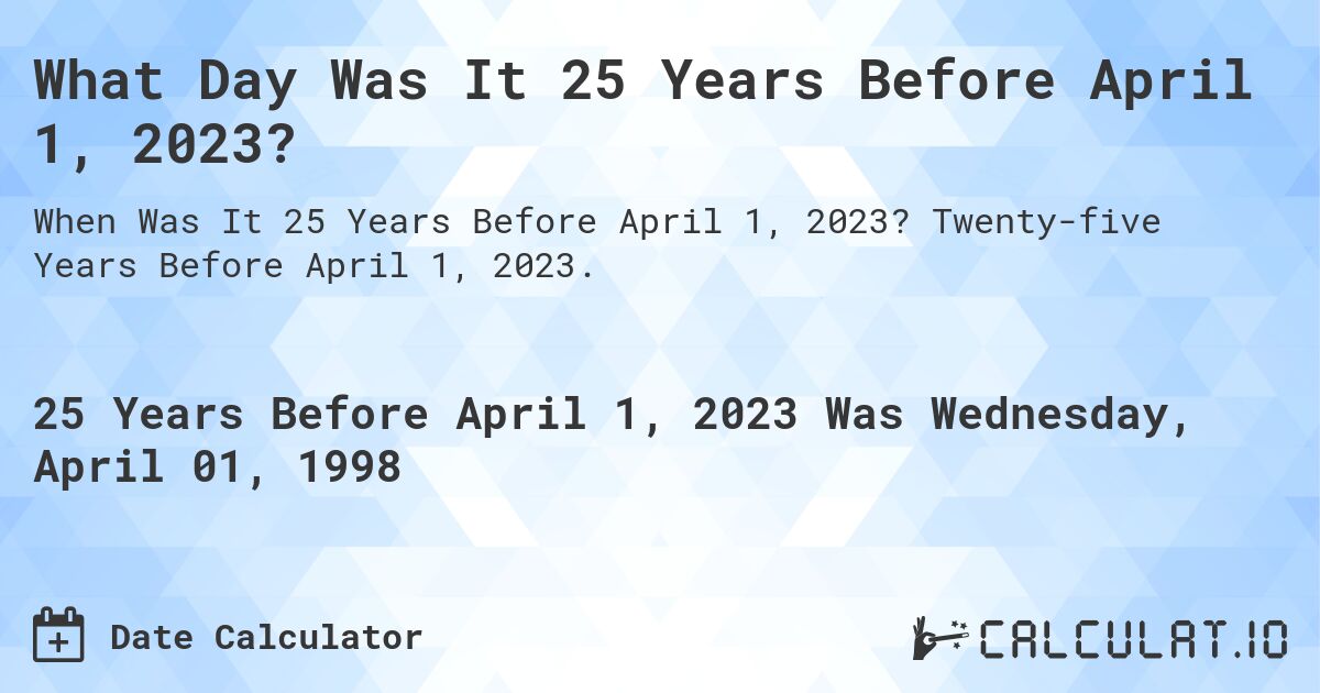 What Day Was It 25 Years Before April 1, 2023?. Twenty-five Years Before April 1, 2023.
