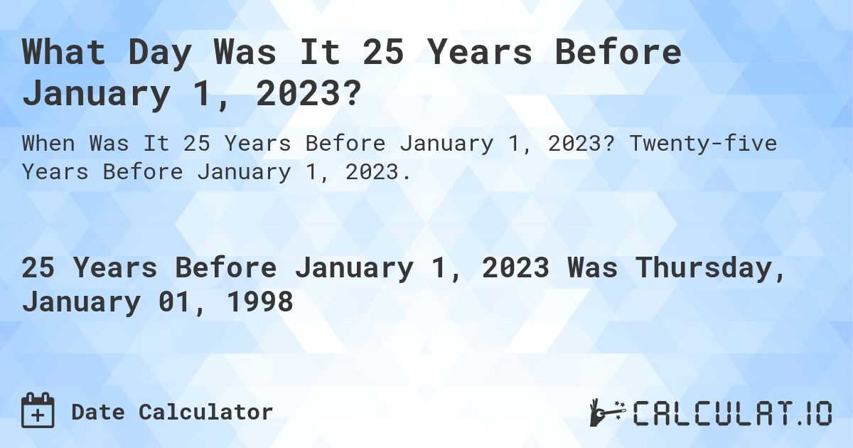 What Day Was It 25 Years Before January 1, 2023?. Twenty-five Years Before January 1, 2023.