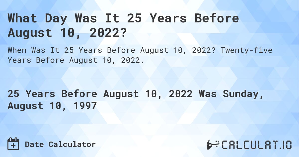 What Day Was It 25 Years Before August 10, 2022?. Twenty-five Years Before August 10, 2022.