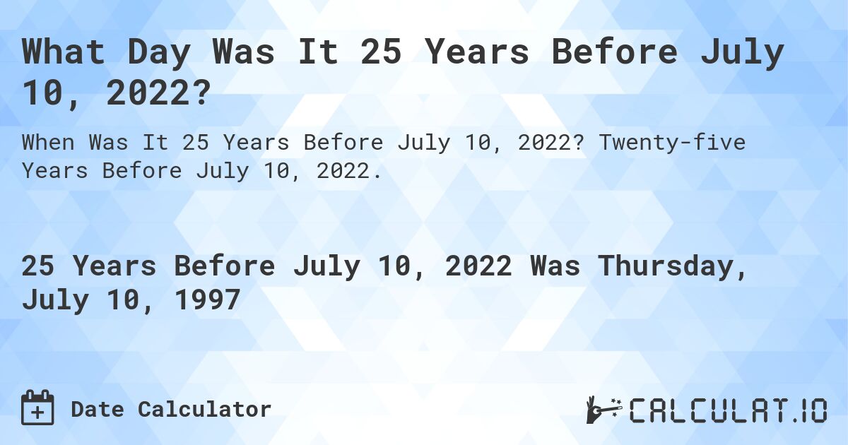 What Day Was It 25 Years Before July 10, 2022?. Twenty-five Years Before July 10, 2022.