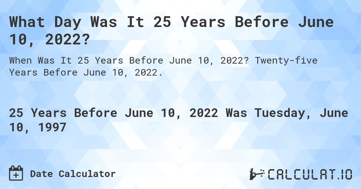 What Day Was It 25 Years Before June 10, 2022?. Twenty-five Years Before June 10, 2022.