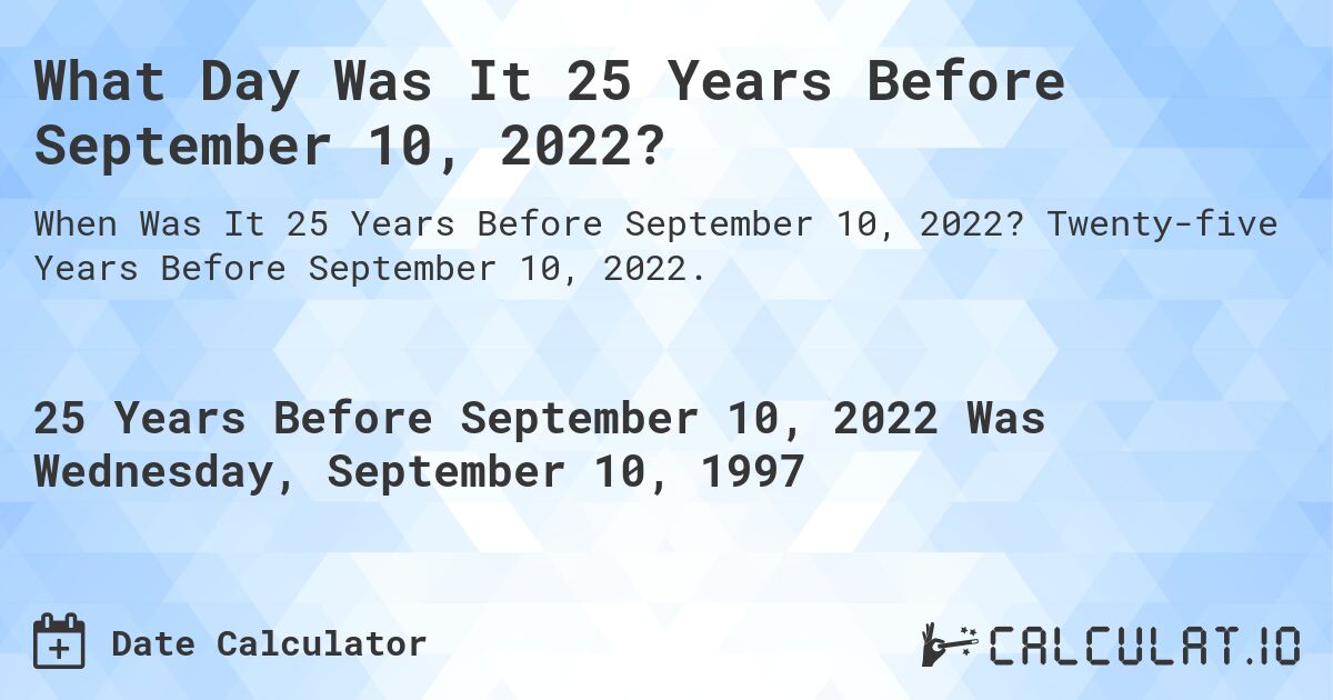 What Day Was It 25 Years Before September 10, 2022?. Twenty-five Years Before September 10, 2022.