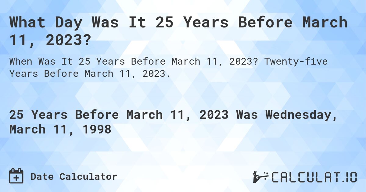 What Day Was It 25 Years Before March 11, 2023?. Twenty-five Years Before March 11, 2023.