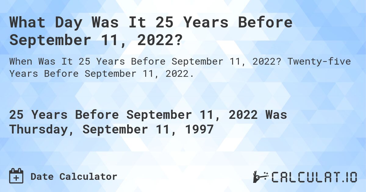 What Day Was It 25 Years Before September 11, 2022?. Twenty-five Years Before September 11, 2022.