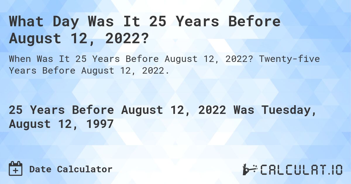 What Day Was It 25 Years Before August 12, 2022?. Twenty-five Years Before August 12, 2022.