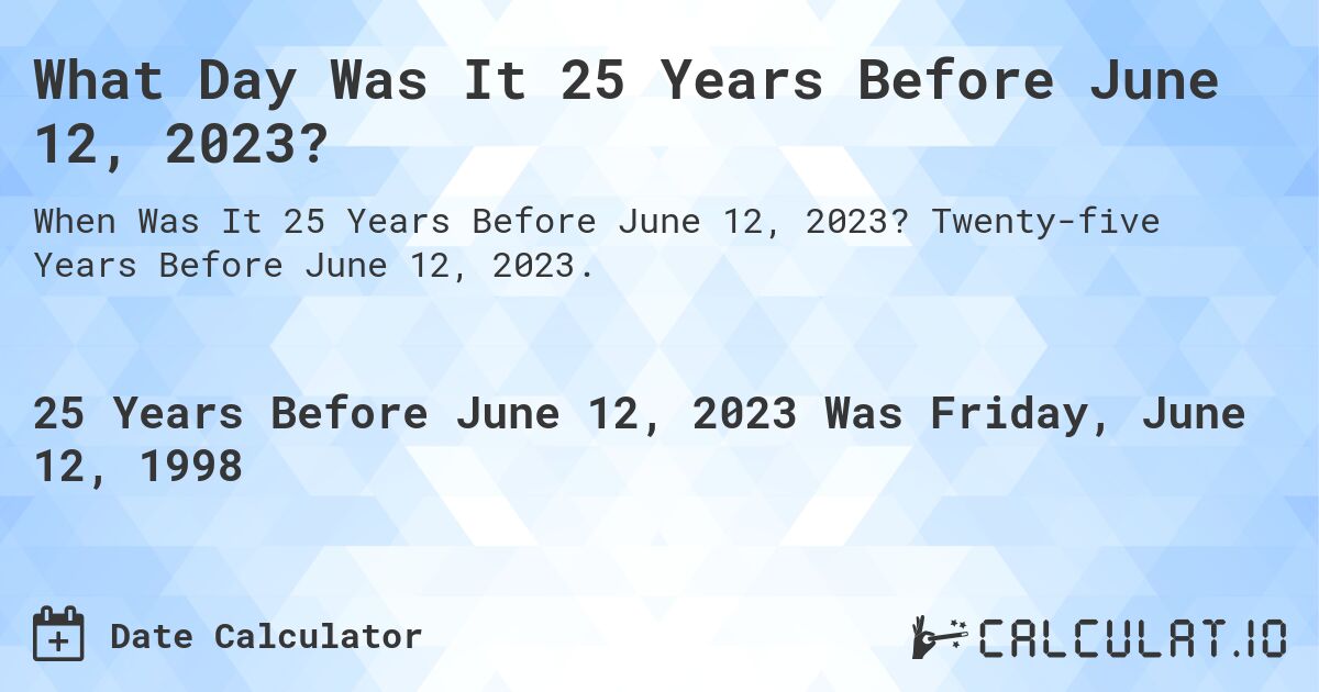 What Day Was It 25 Years Before June 12, 2023?. Twenty-five Years Before June 12, 2023.