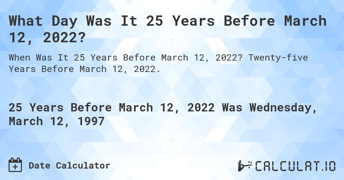 What Day Was It 25 Years Before March 12, 2022?. Twenty-five Years Before March 12, 2022.