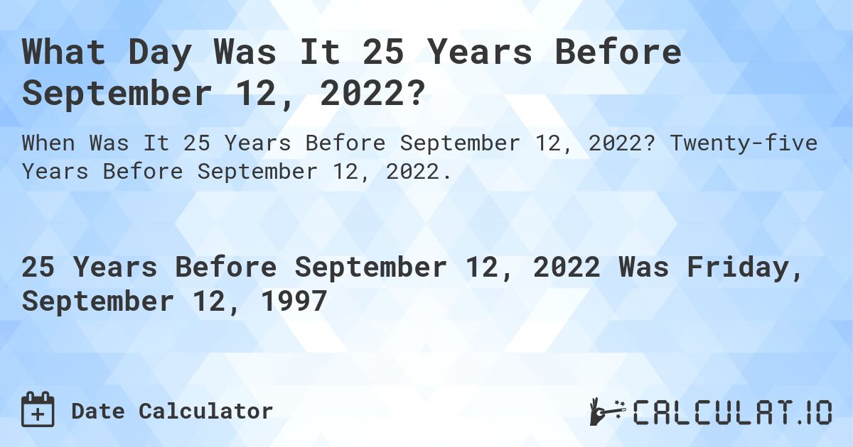 What Day Was It 25 Years Before September 12, 2022?. Twenty-five Years Before September 12, 2022.