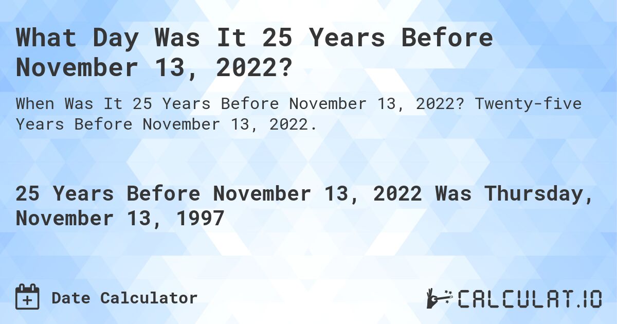 What Day Was It 25 Years Before November 13, 2022?. Twenty-five Years Before November 13, 2022.