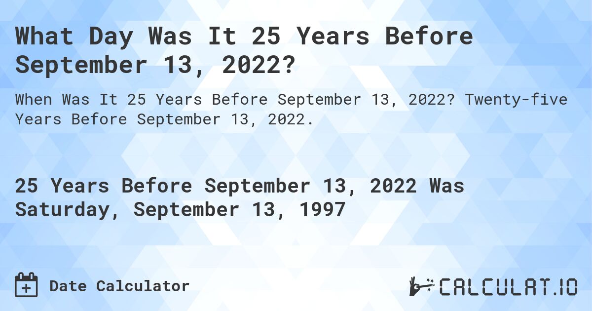 What Day Was It 25 Years Before September 13, 2022?. Twenty-five Years Before September 13, 2022.