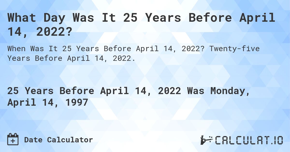 What Day Was It 25 Years Before April 14, 2022?. Twenty-five Years Before April 14, 2022.