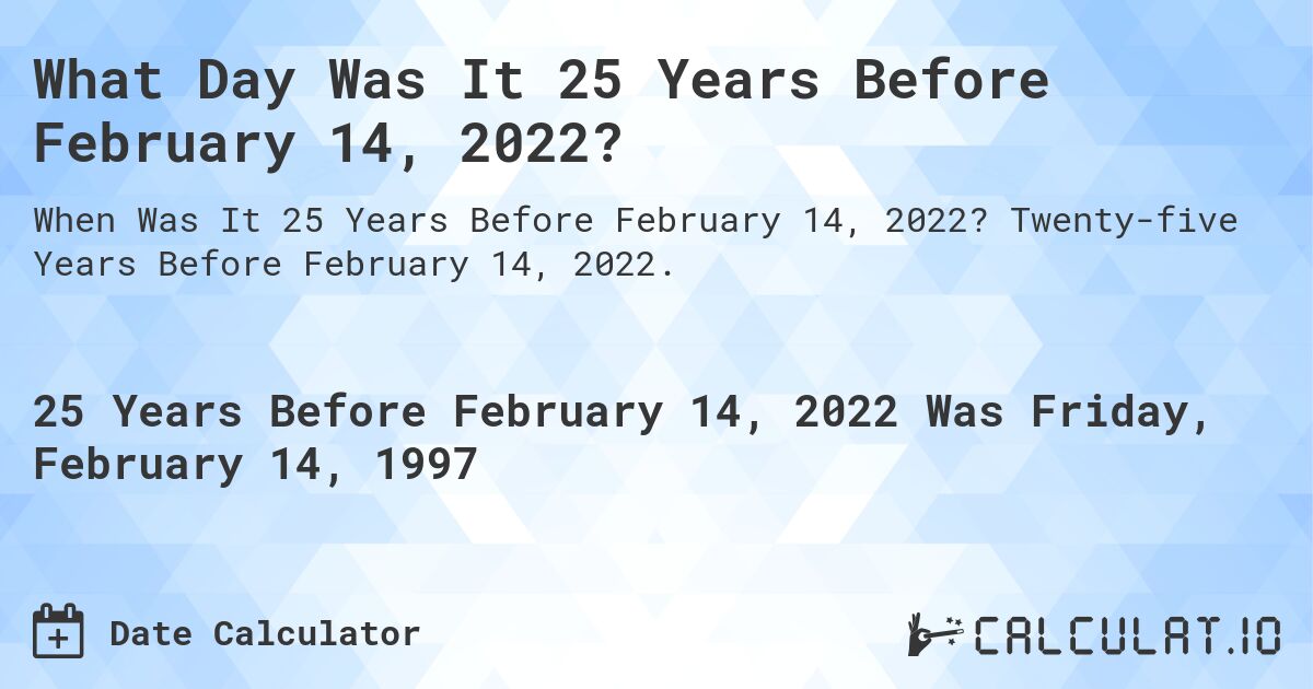 What Day Was It 25 Years Before February 14, 2022?. Twenty-five Years Before February 14, 2022.