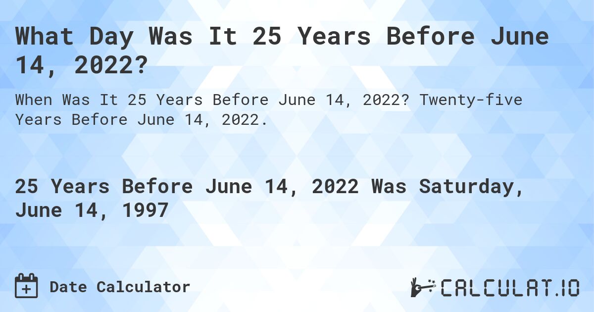 What Day Was It 25 Years Before June 14, 2022?. Twenty-five Years Before June 14, 2022.