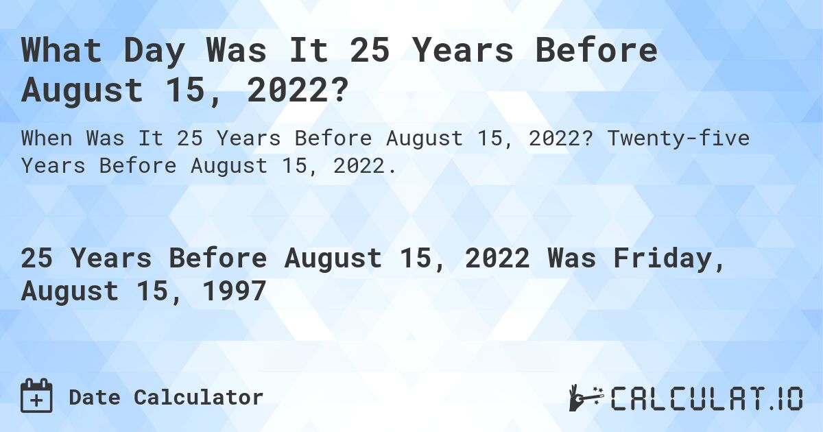 What Day Was It 25 Years Before August 15, 2022?. Twenty-five Years Before August 15, 2022.