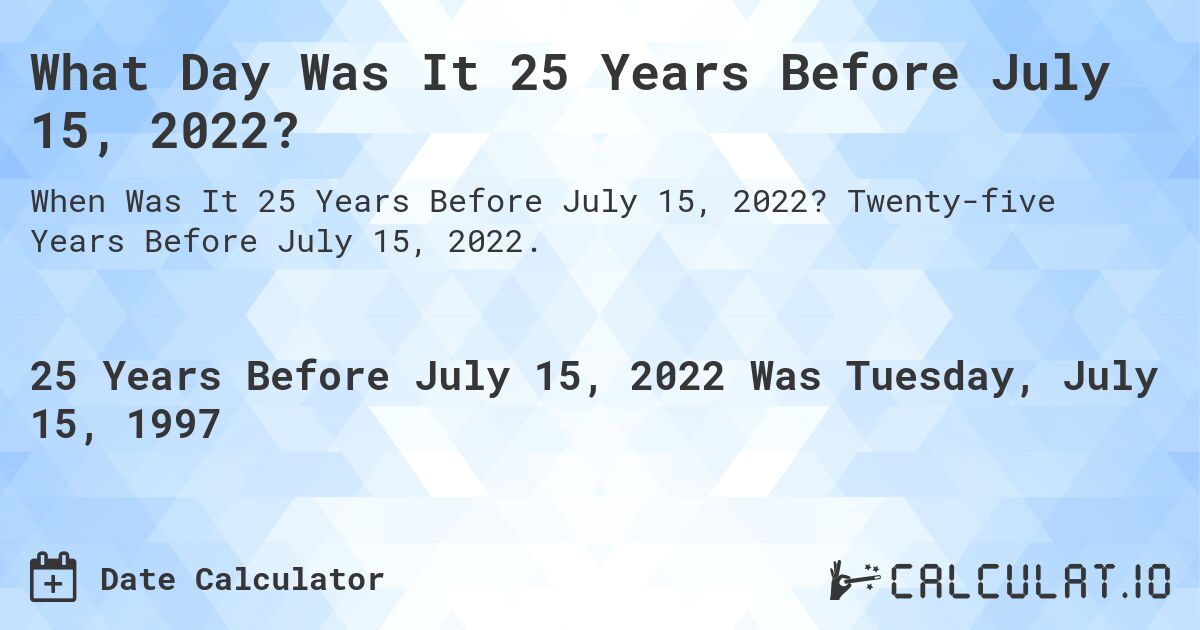 What Day Was It 25 Years Before July 15, 2022?. Twenty-five Years Before July 15, 2022.