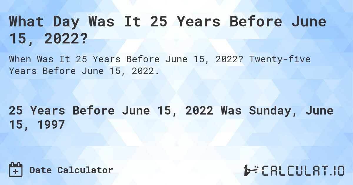 What Day Was It 25 Years Before June 15, 2022?. Twenty-five Years Before June 15, 2022.