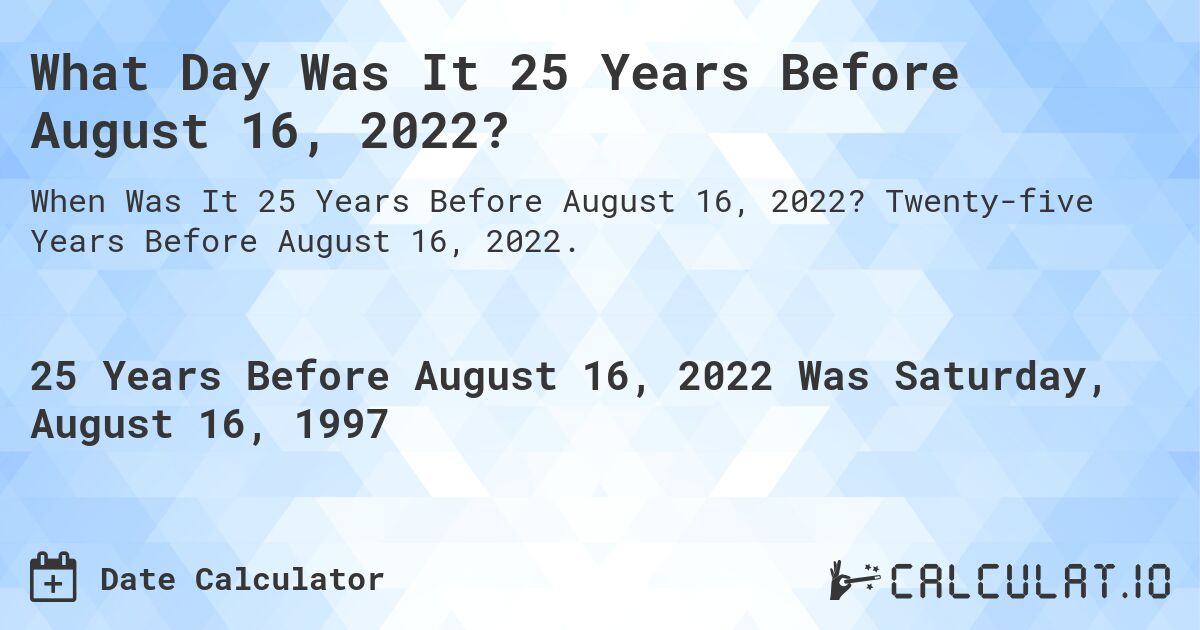 What Day Was It 25 Years Before August 16, 2022?. Twenty-five Years Before August 16, 2022.