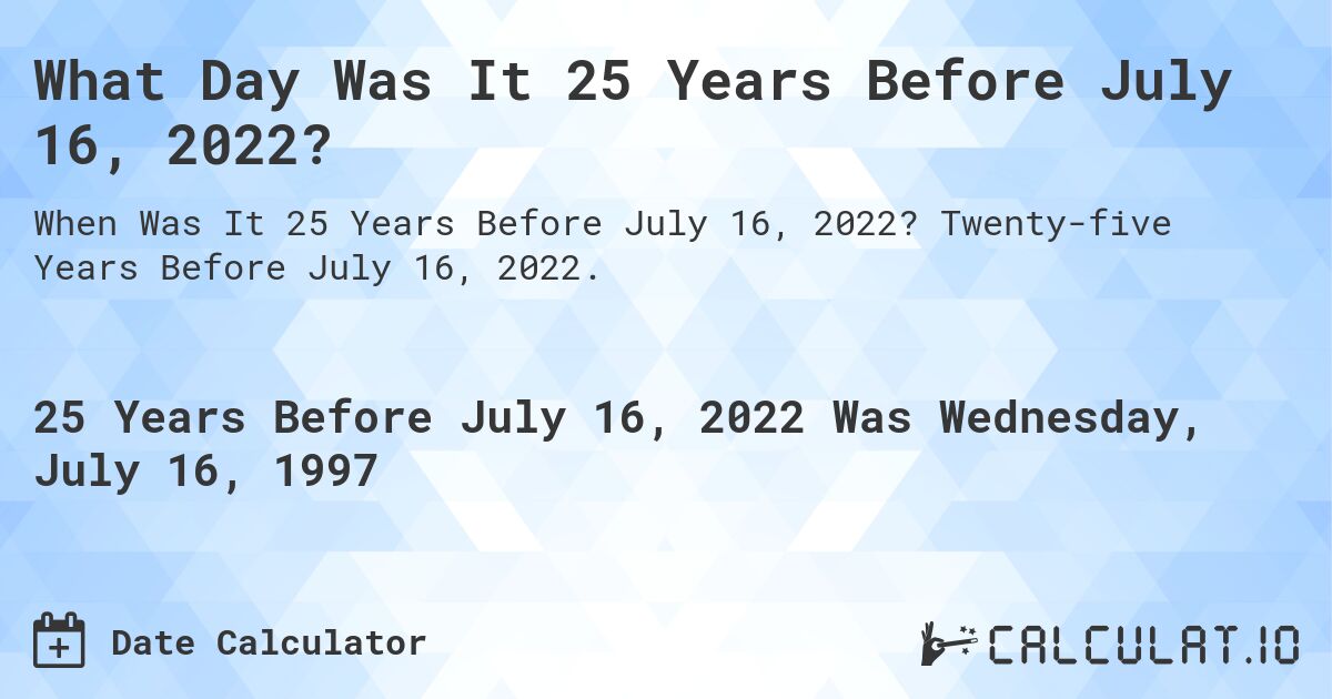 What Day Was It 25 Years Before July 16, 2022?. Twenty-five Years Before July 16, 2022.