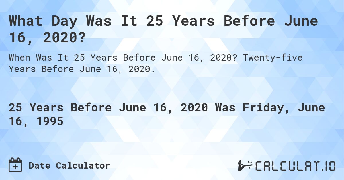What Day Was It 25 Years Before June 16, 2020?. Twenty-five Years Before June 16, 2020.