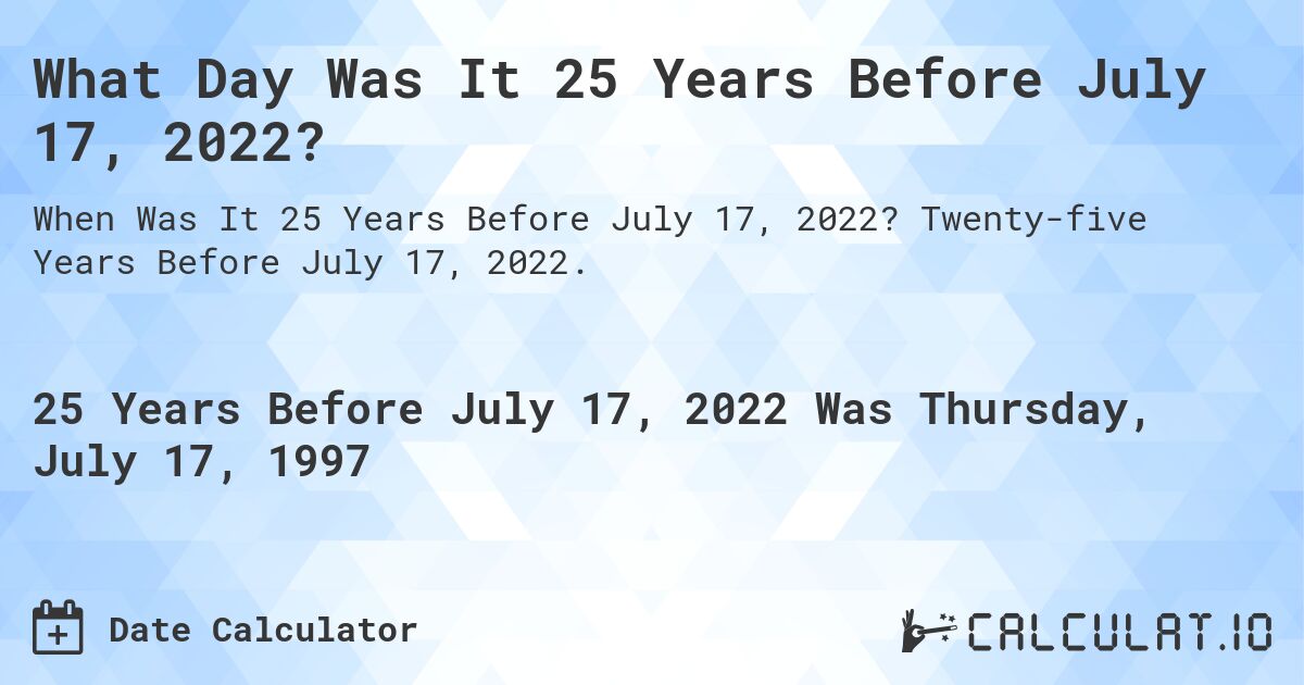 What Day Was It 25 Years Before July 17, 2022?. Twenty-five Years Before July 17, 2022.