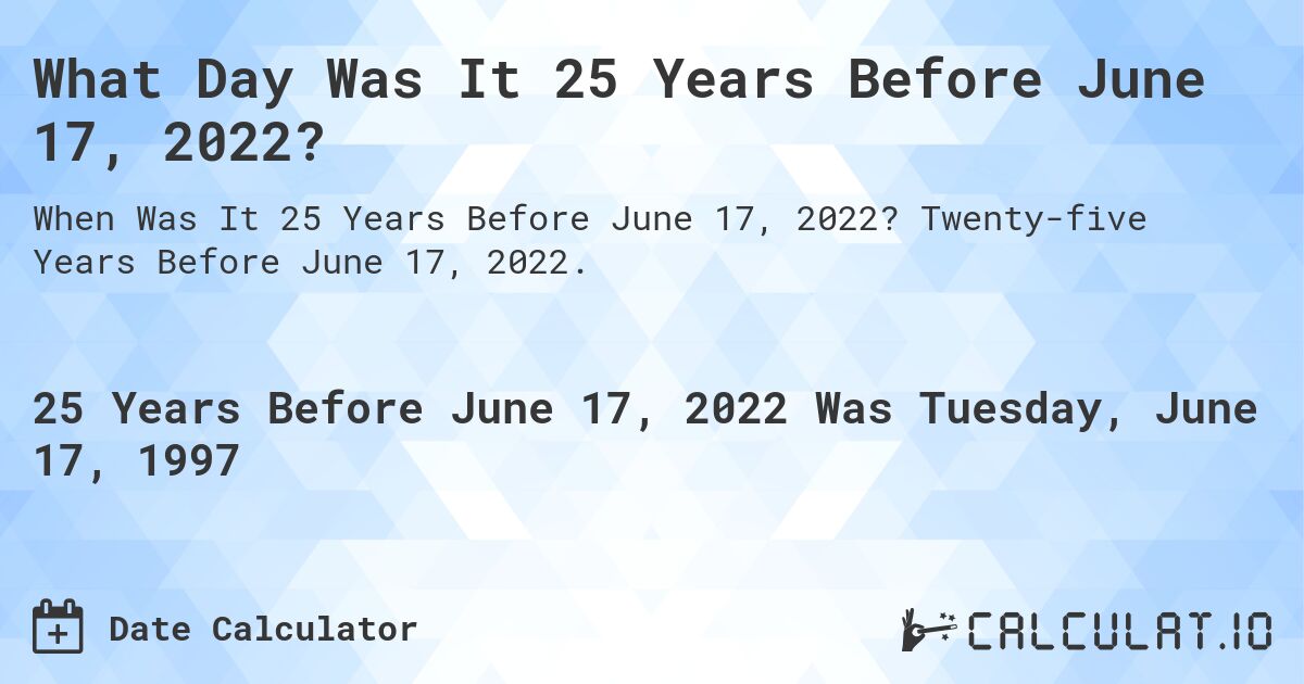 What Day Was It 25 Years Before June 17, 2022?. Twenty-five Years Before June 17, 2022.