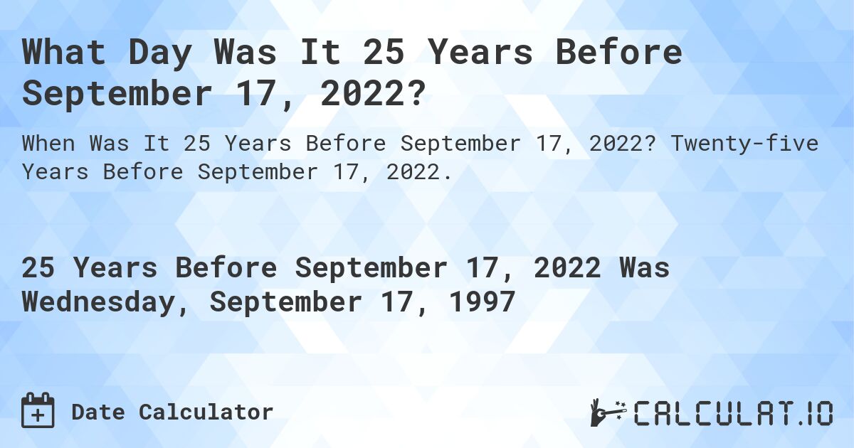 What Day Was It 25 Years Before September 17, 2022?. Twenty-five Years Before September 17, 2022.