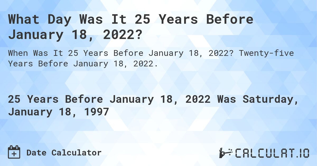 What Day Was It 25 Years Before January 18, 2022?. Twenty-five Years Before January 18, 2022.