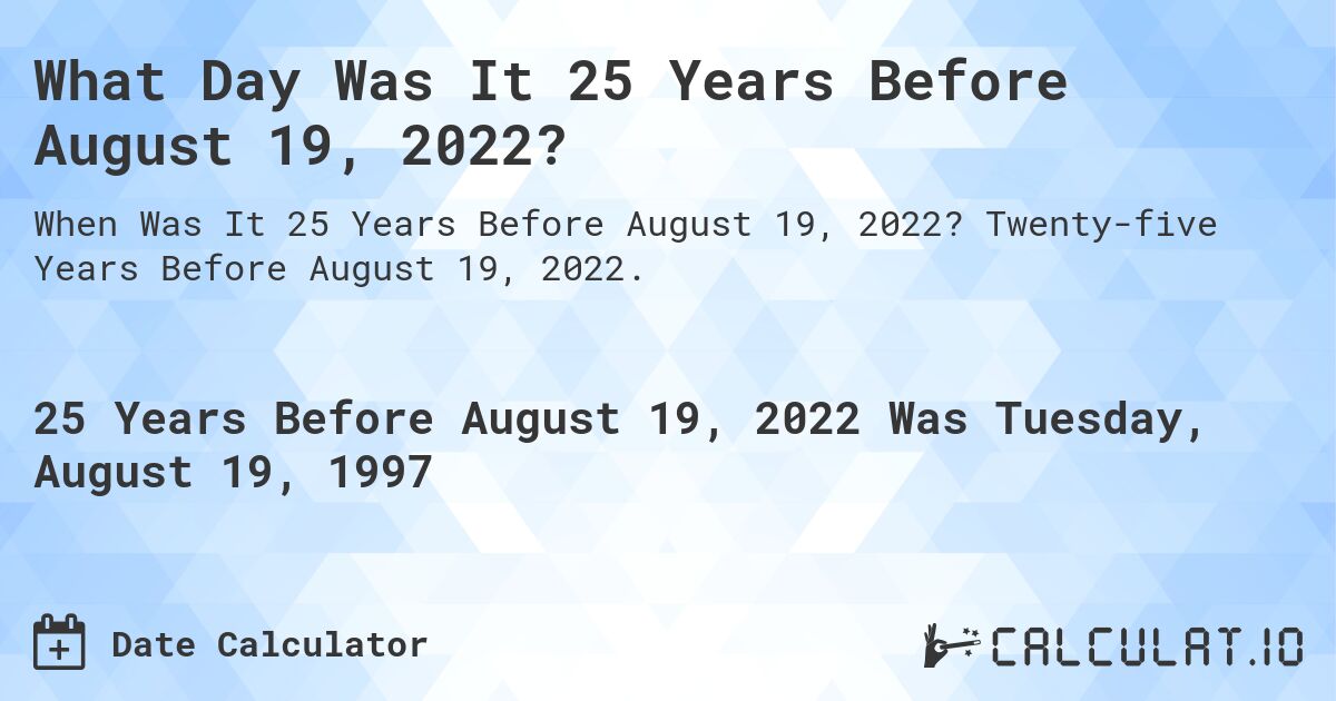 What Day Was It 25 Years Before August 19, 2022?. Twenty-five Years Before August 19, 2022.