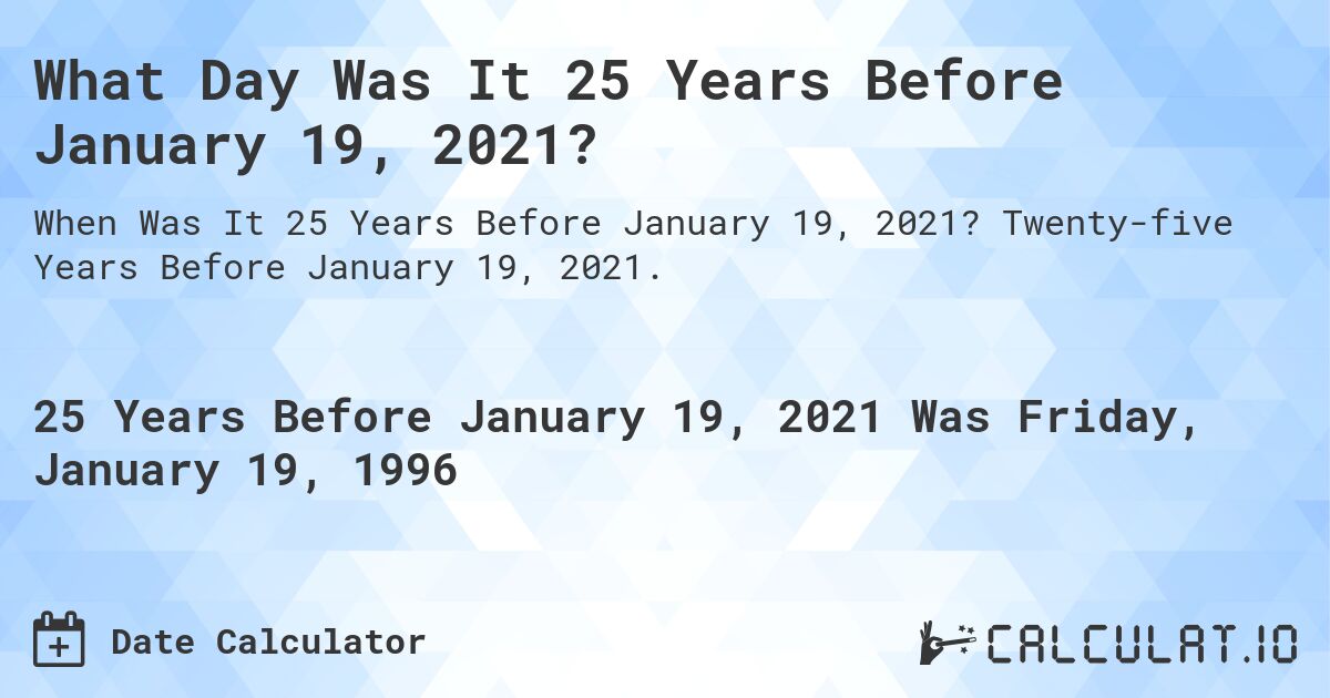 What Day Was It 25 Years Before January 19, 2021?. Twenty-five Years Before January 19, 2021.
