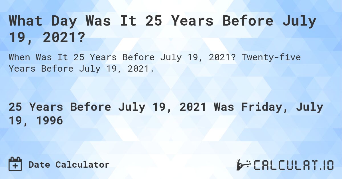 What Day Was It 25 Years Before July 19, 2021?. Twenty-five Years Before July 19, 2021.