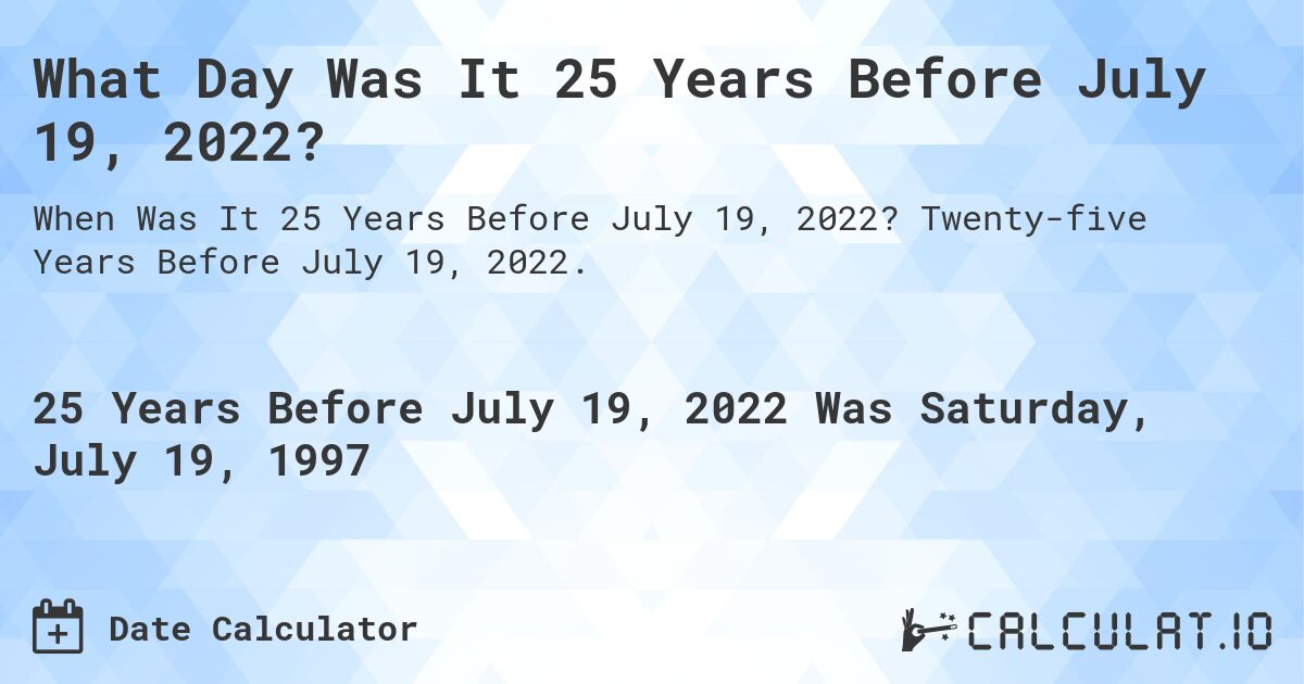 What Day Was It 25 Years Before July 19, 2022?. Twenty-five Years Before July 19, 2022.