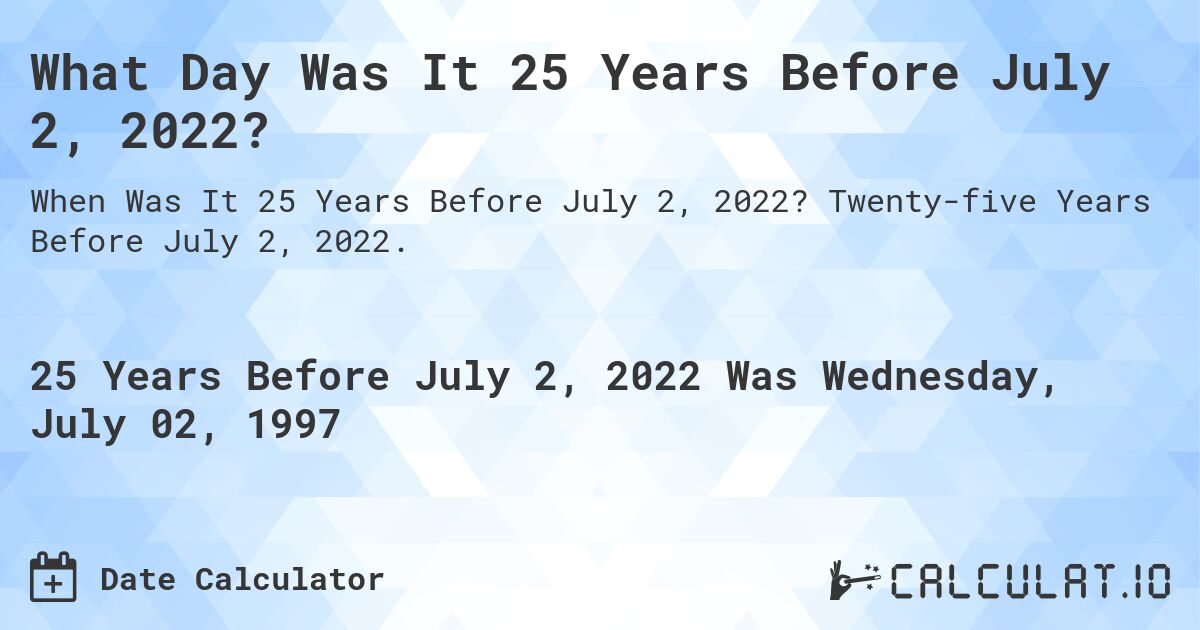 What Day Was It 25 Years Before July 2, 2022?. Twenty-five Years Before July 2, 2022.