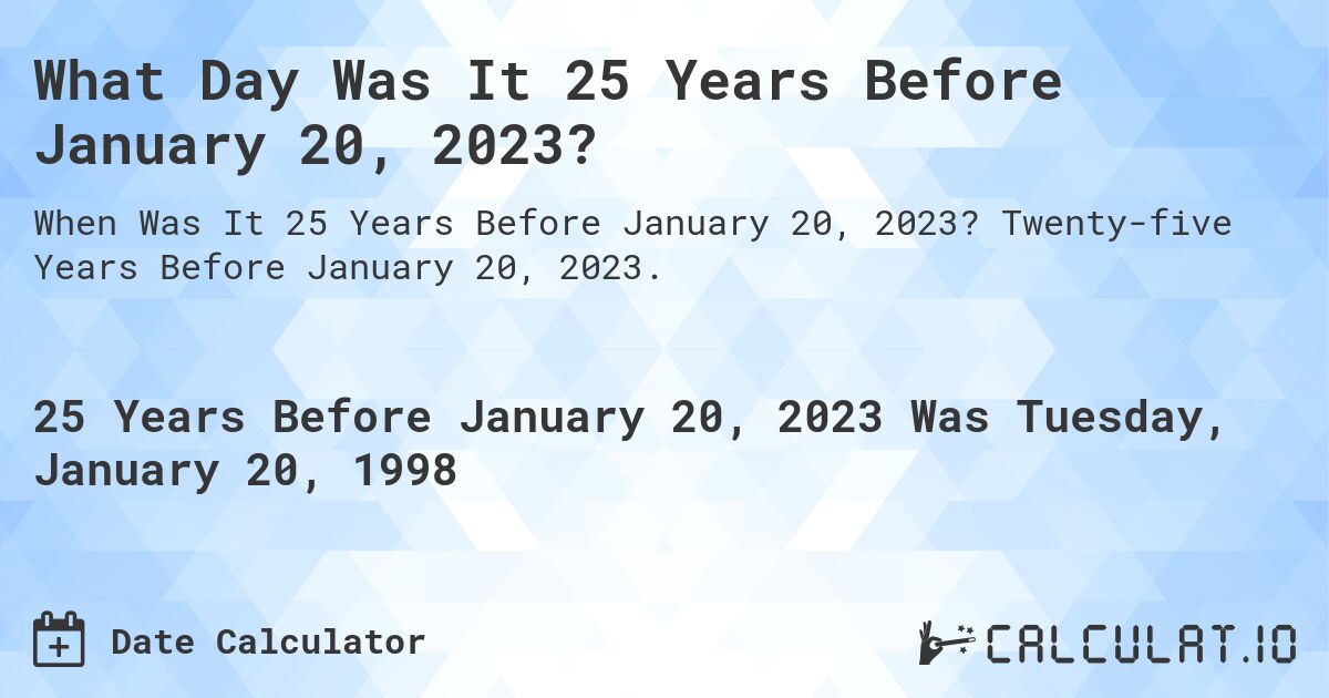 What Day Was It 25 Years Before January 20, 2023?. Twenty-five Years Before January 20, 2023.